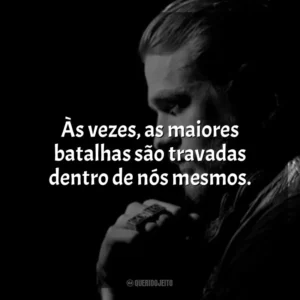 Às vezes, as maiores batalhas são travadas dentro de nós mesmos. Jax Teller