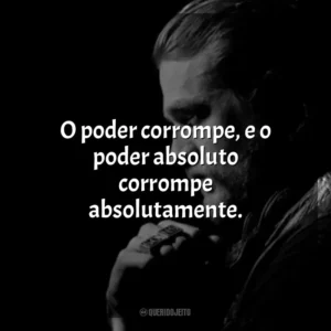 O poder corrompe, e o poder absoluto corrompe absolutamente. Jax Teller