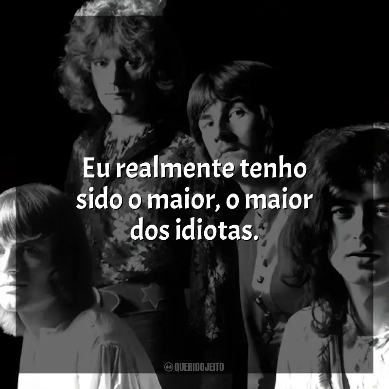 Frases de Led Zeppelin: Eu realmente tenho sido o maior, o maior dos idiotas.