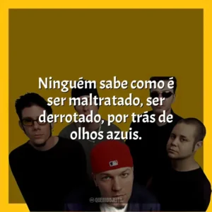 Ninguém sabe como é ser maltratado, ser derrotado, por trás de olhos azuis. Limp Bizkit