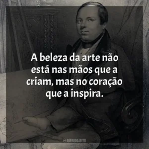 A beleza da arte não está nas mãos que a criam, mas no coração que a inspira.