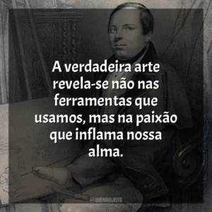 A verdadeira arte revela-se não nas ferramentas que usamos, mas na paixão que inflama nossa alma.