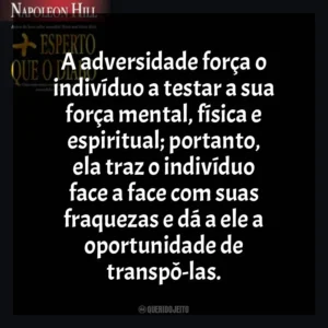 A adversidade força o indivíduo a testar a sua força mental, física e espiritual; portanto, ela traz o indivíduo face a face com suas fraquezas e dá a ele a oportunidade de transpô-las. Mais Esperto que o Diabo (Livro)