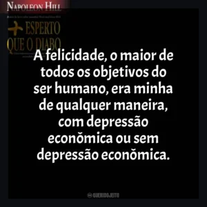 A felicidade, o maior de todos os objetivos do ser humano, era minha de qualquer maneira, com depressão econômica ou sem depressão econômica. Mais Esperto que o Diabo (Livro)