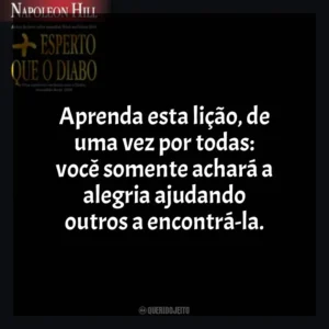 Aprenda esta lição, de uma vez por todas: você somente achará a alegria ajudando outros a encontrá-la. Mais Esperto que o Diabo (Livro)