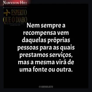 Nem sempre a recompensa vem daquelas próprias pessoas para as quais prestamos serviços, mas a mesma virá de uma fonte ou outra. Mais Esperto que o Diabo (Livro)