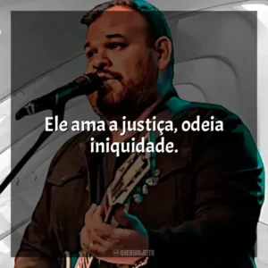 Ele ama a justiça, odeia iniquidade. Marcus Salles