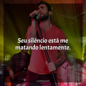 Seu silêncio está me matando lentamente. Maroon 5