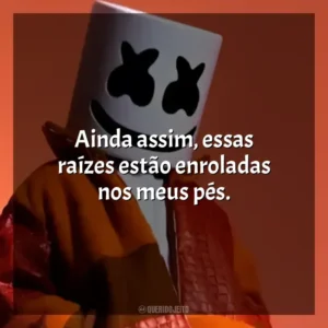 Ainda assim, essas raízes estão enroladas nos meus pés. Marshmello