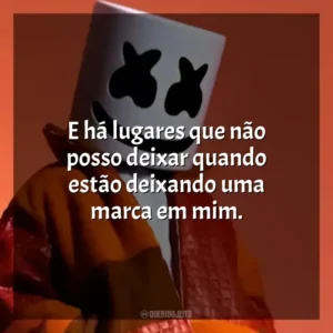E há lugares que não posso deixar quando estão deixando uma marca em mim. Marshmello