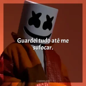 Guardei tudo até me sufocar. Marshmello