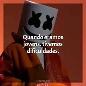 Quando éramos jovens, tivemos dificuldades. Marshmello