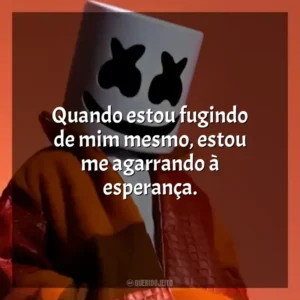 Quando estou fugindo de mim mesmo, estou me agarrando à esperança. Marshmello