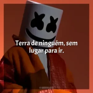 Terra de ninguém, sem lugar para ir. Marshmello