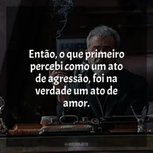 Então, o que primeiro percebi como um ato de agressão, foi na verdade um ato de amor.