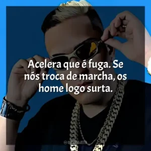 Acelera que é fuga. Se nós troca de marcha, os home logo surta.