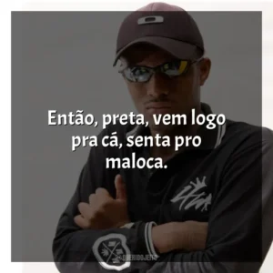 Então, preta, vem logo pra cá, senta pro maloca. MC IG