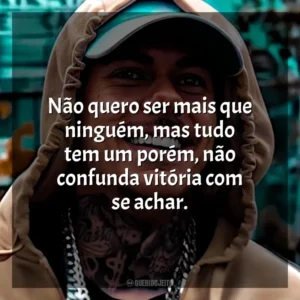 Não quero ser mais que ninguém, mas tudo tem um porém, não confunda vitória com se achar. MC Kako