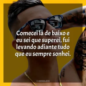 Comecei lá de baixo e eu sei que superei, fui levando adiante tudo que eu sempre sonhei. MC Léo da Baixada