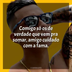 Comigo só os de verdade que vem pra somar, amigo cuidado com a fama. MC Léo da Baixada
