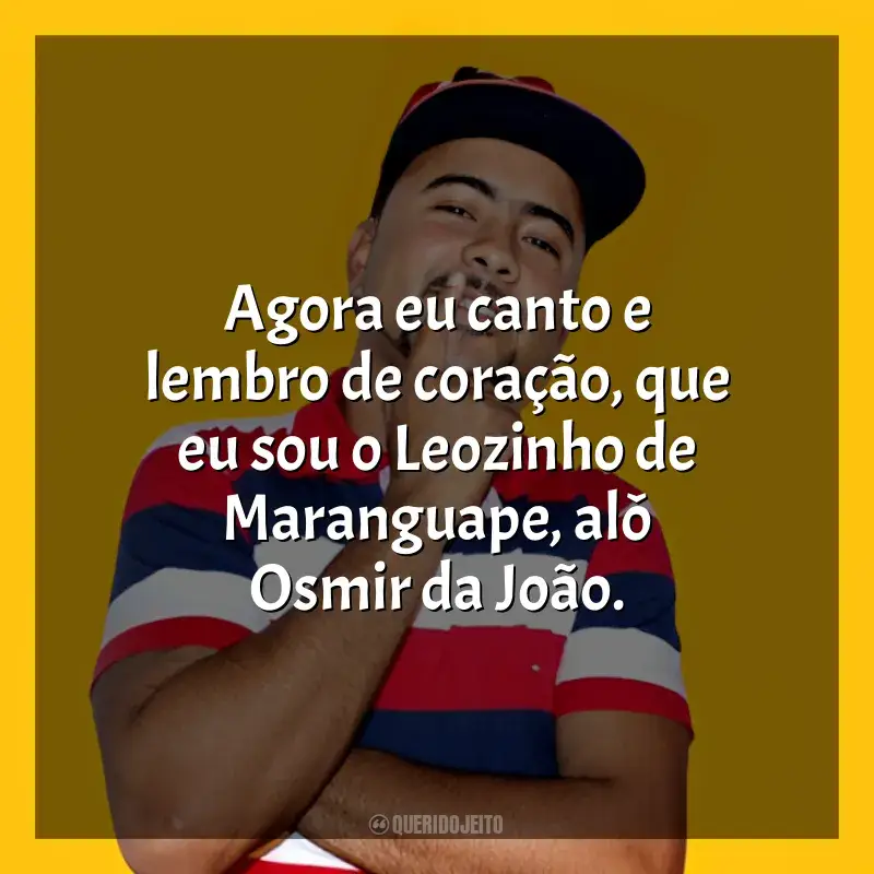 MC Leozinho do Recife Frases: Agora eu canto e lembro de coração, que eu sou o Leozinho de Maranguape, alô Osmir da João.