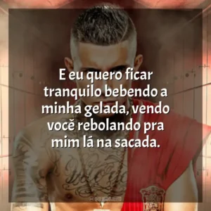 E eu quero ficar tranquilo bebendo a minha gelada, vendo você rebolando pra mim lá na sacada. MC Paiva ZS