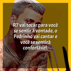 R7 vai tocar para você se sentir à vontade, o Pedrinho vai cantar e você se sentirá confortável. MC Pedrinho