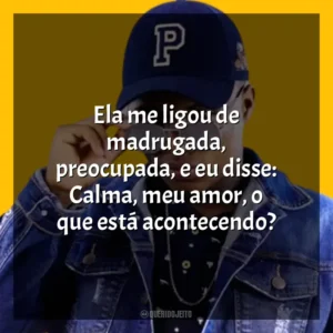 Ela me ligou de madrugada, preocupada, e eu disse: Calma, meu amor, o que está acontecendo? MC Teteu