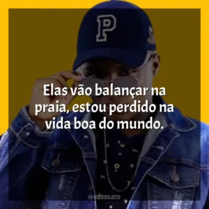 Elas vão balançar na praia, estou perdido na vida boa do mundo. MC Teteu