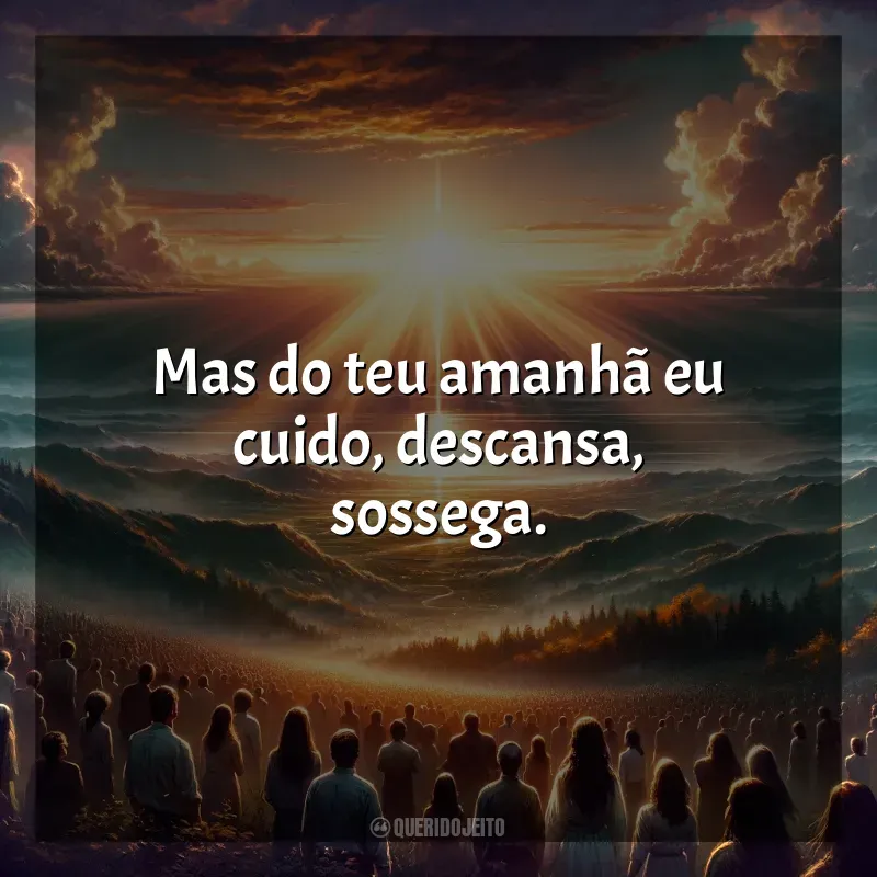 Melhores frases de Melhores Músicas Gospel: Mas do teu amanhã eu cuido, descansa, sossega.