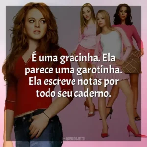 É uma gracinha. Ela parece uma garotinha. Ela escreve notas por todo seu caderno. Meninas Malvadas (Filme)