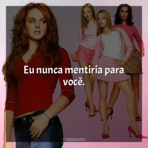 Eu nunca mentiria para você. Meninas Malvadas (Filme)