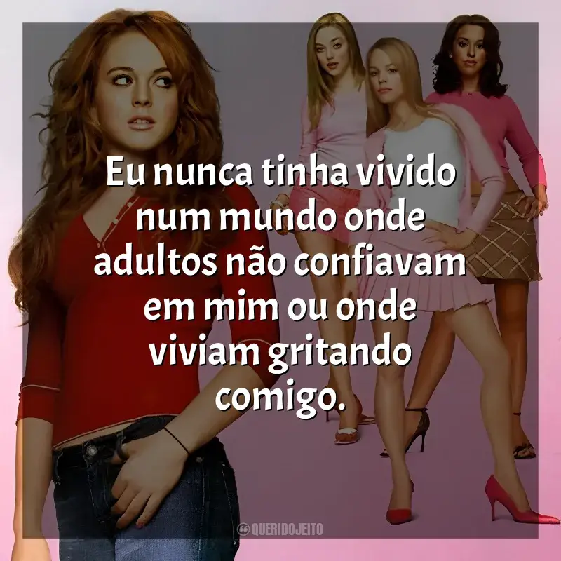 Frases de efeito do filme Meninas Malvadas: Eu nunca tinha vivido num mundo onde adultos não confiavam em mim ou onde viviam gritando comigo.