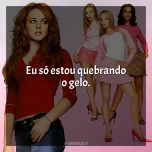 Eu só estou quebrando o gelo. Meninas Malvadas (Filme)