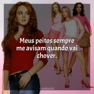 Meus peitos sempre me avisam quando vai chover. Meninas Malvadas (Filme)