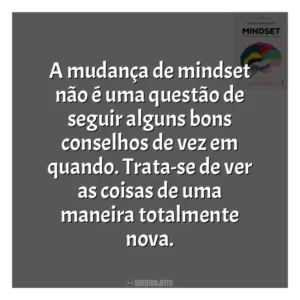 A mudança de mindset não é uma questão de seguir alguns bons conselhos de vez em quando. Trata-se de ver as coisas de uma maneira totalmente nova​​. Mindset: a Nova Psicologia do Sucesso (Livro)