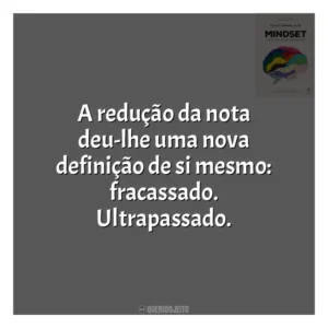 A redução da nota deu-lhe uma nova definição de si mesmo: fracassado. Ultrapassado​​. Mindset: a Nova Psicologia do Sucesso (Livro)