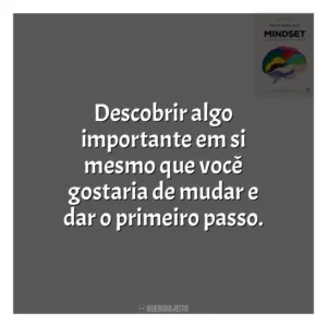 Descobrir algo importante em si mesmo que você gostaria de mudar e dar o primeiro passo​​. Mindset: a Nova Psicologia do Sucesso (Livro)