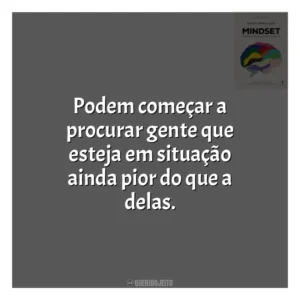 Podem começar a procurar gente que esteja em situação ainda pior do que a delas​​. Mindset: a Nova Psicologia do Sucesso (Livro)