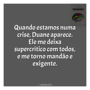 Quando estamos numa crise, Duane aparece. Ele me deixa supercrítico com todos, e me torno mandão e exigente​​. Mindset: a Nova Psicologia do Sucesso (Livro)