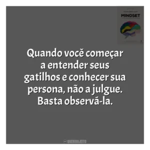 Quando você começar a entender seus gatilhos e conhecer sua persona, não a julgue. Basta observá-la​​. Mindset: a Nova Psicologia do Sucesso (Livro)