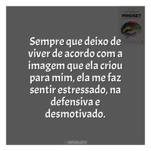 Sempre que deixo de viver de acordo com a imagem que ela  criou para mim, ela me faz sentir estressado, na defensiva e desmotivado​​. Mindset: a Nova Psicologia do Sucesso (Livro)