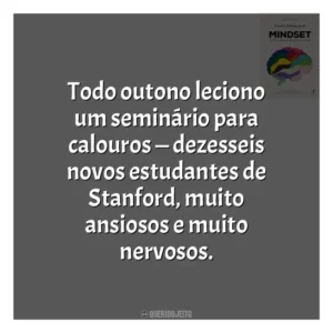 Todo outono leciono um seminário para calouros — dezesseis novos estudantes de Stanford, muito ansiosos e muito nervosos​​. Mindset: a Nova Psicologia do Sucesso (Livro)