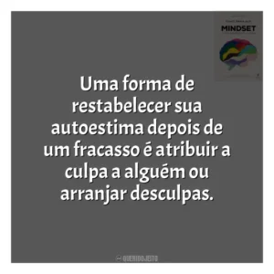 Uma forma de restabelecer sua autoestima depois de um fracasso é atribuir a culpa a alguém ou arranjar desculpas​​. Mindset: a Nova Psicologia do Sucesso (Livro)