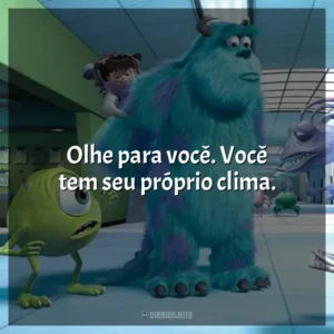 Olhe para você. Você tem seu próprio clima.