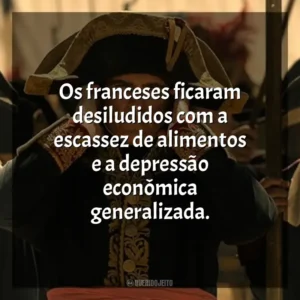 Os franceses ficaram desiludidos com a escassez de alimentos e a depressão econômica generalizada. Napoleão (Filme)