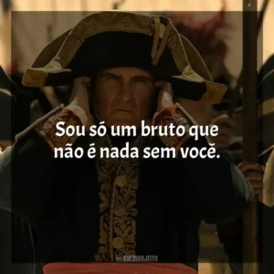 Sou só um bruto que não é nada sem você. Napoleão (Filme)
