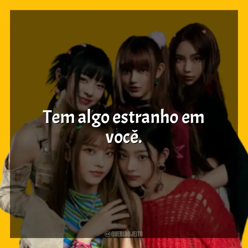 Melhores frases de NewJeans: Tem algo estranho em você.