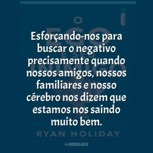 Esforçando-nos para buscar o negativo precisamente quando nossos amigos, nossos familiares e nosso cérebro nos dizem que estamos nos saindo muito bem.