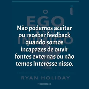 Não podemos aceitar ou receber feedback quando somos incapazes de ouvir fontes externas ou não temos interesse nisso.